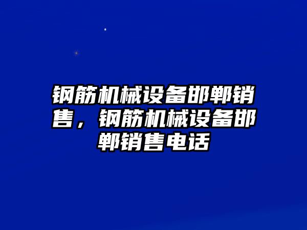 鋼筋機(jī)械設(shè)備邯鄲銷售，鋼筋機(jī)械設(shè)備邯鄲銷售電話