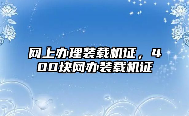 網(wǎng)上辦理裝載機證，400塊網(wǎng)辦裝載機證