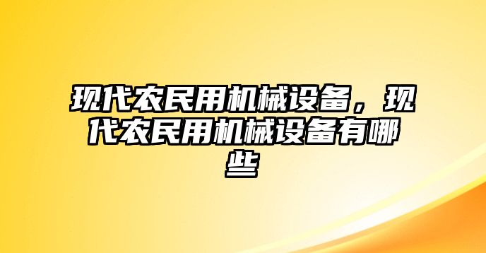 現(xiàn)代農(nóng)民用機(jī)械設(shè)備，現(xiàn)代農(nóng)民用機(jī)械設(shè)備有哪些