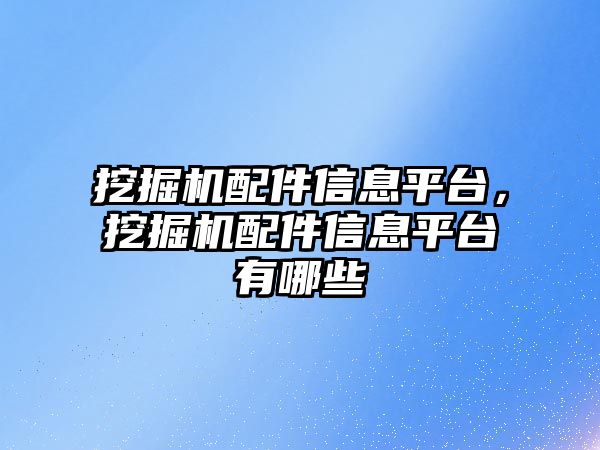 挖掘機配件信息平臺，挖掘機配件信息平臺有哪些