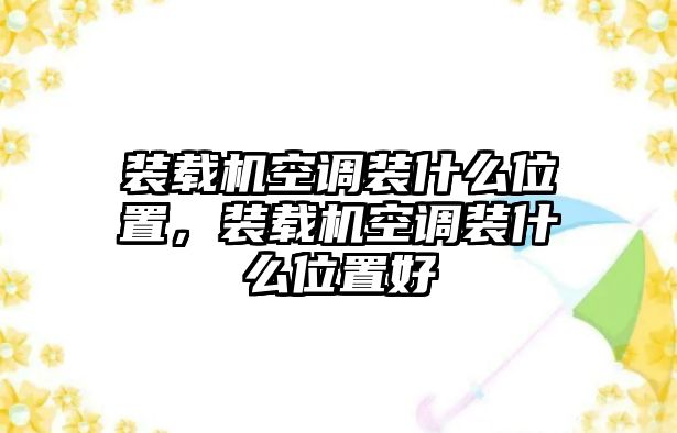 裝載機(jī)空調(diào)裝什么位置，裝載機(jī)空調(diào)裝什么位置好