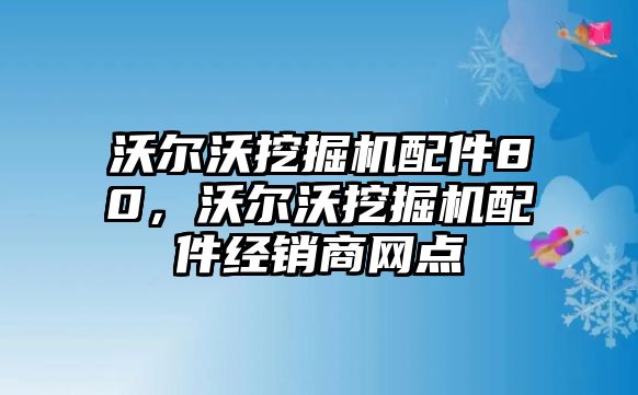 沃爾沃挖掘機(jī)配件80，沃爾沃挖掘機(jī)配件經(jīng)銷商網(wǎng)點