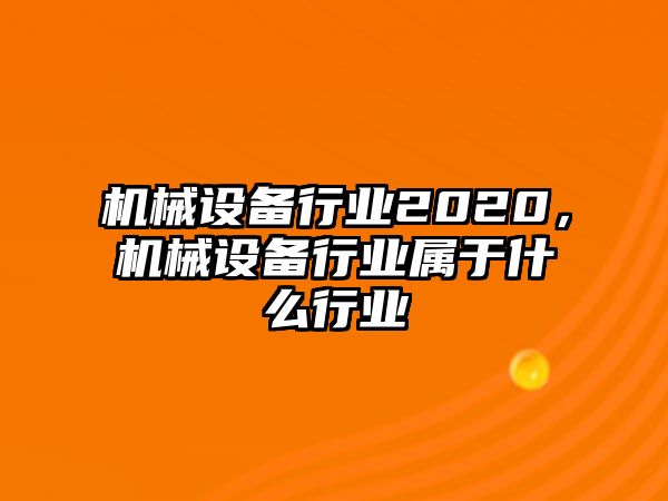 機械設(shè)備行業(yè)2020，機械設(shè)備行業(yè)屬于什么行業(yè)