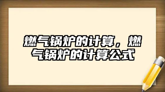 燃氣鍋爐的計算，燃氣鍋爐的計算公式