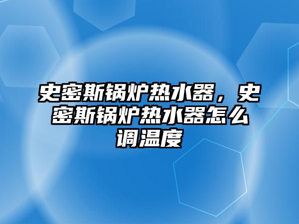 史密斯鍋爐熱水器，史密斯鍋爐熱水器怎么調溫度