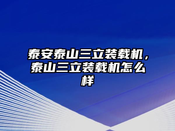 泰安泰山三立裝載機(jī)，泰山三立裝載機(jī)怎么樣