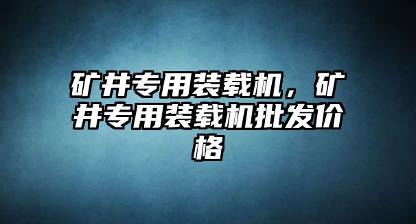 礦井專用裝載機(jī)，礦井專用裝載機(jī)批發(fā)價(jià)格