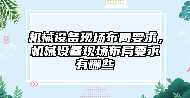 機(jī)械設(shè)備現(xiàn)場布局要求，機(jī)械設(shè)備現(xiàn)場布局要求有哪些