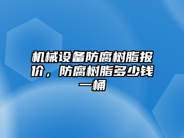 機(jī)械設(shè)備防腐樹脂報(bào)價(jià)，防腐樹脂多少錢一桶