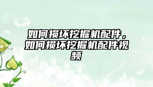 如何損壞挖掘機配件，如何損壞挖掘機配件視頻