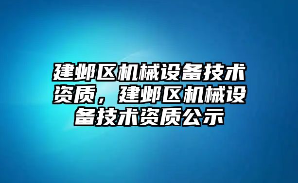 建鄴區(qū)機械設備技術(shù)資質(zhì)，建鄴區(qū)機械設備技術(shù)資質(zhì)公示