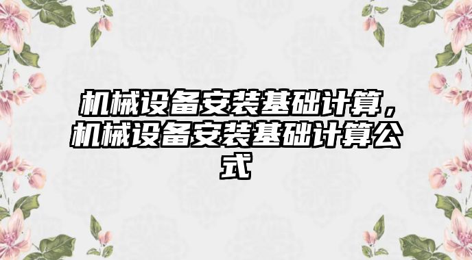 機械設(shè)備安裝基礎(chǔ)計算，機械設(shè)備安裝基礎(chǔ)計算公式