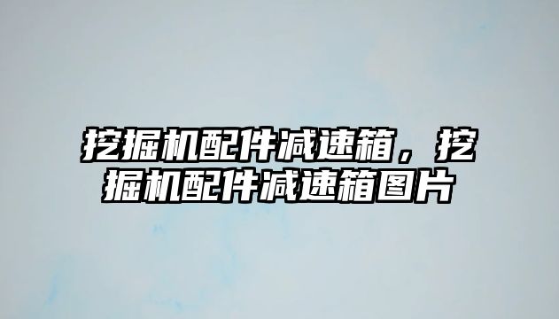 挖掘機配件減速箱，挖掘機配件減速箱圖片