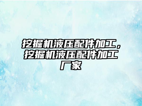 挖掘機液壓配件加工，挖掘機液壓配件加工廠家