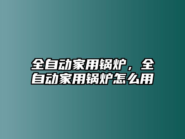 全自動家用鍋爐，全自動家用鍋爐怎么用