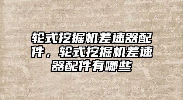 輪式挖掘機差速器配件，輪式挖掘機差速器配件有哪些