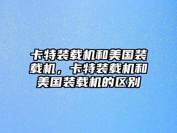 卡特裝載機和美國裝載機，卡特裝載機和美國裝載機的區(qū)別