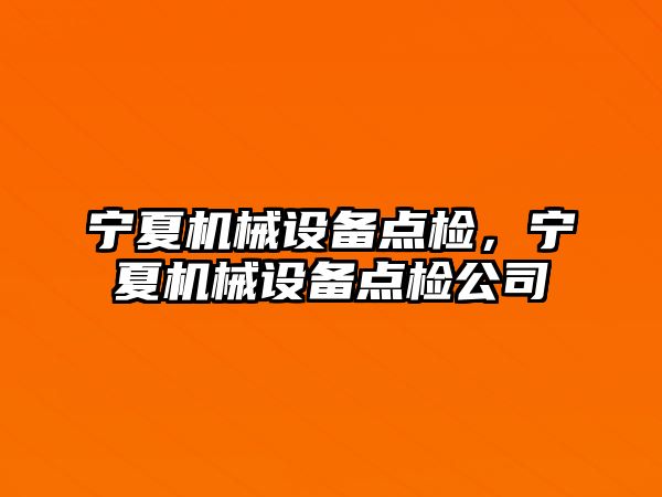 寧夏機械設(shè)備點檢，寧夏機械設(shè)備點檢公司