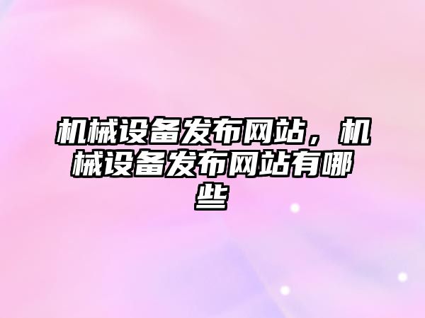 機械設備發(fā)布網(wǎng)站，機械設備發(fā)布網(wǎng)站有哪些