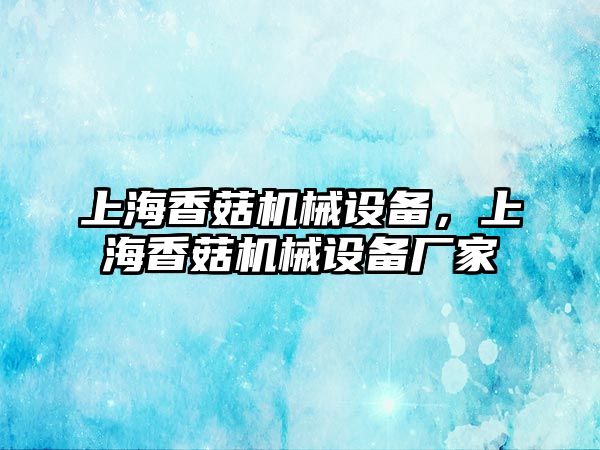 上海香菇機(jī)械設(shè)備，上海香菇機(jī)械設(shè)備廠家