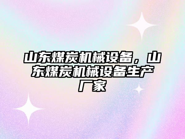 山東煤炭機(jī)械設(shè)備，山東煤炭機(jī)械設(shè)備生產(chǎn)廠家