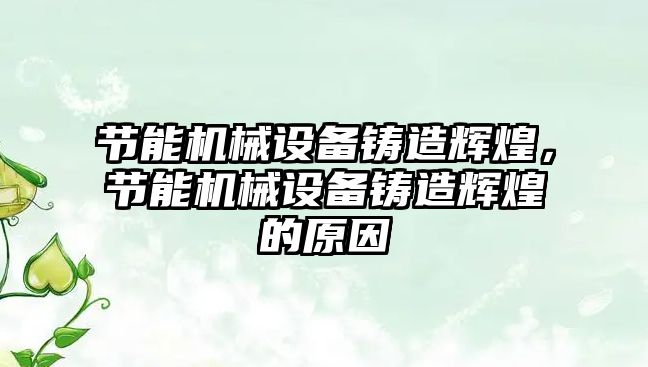 節(jié)能機(jī)械設(shè)備鑄造輝煌，節(jié)能機(jī)械設(shè)備鑄造輝煌的原因