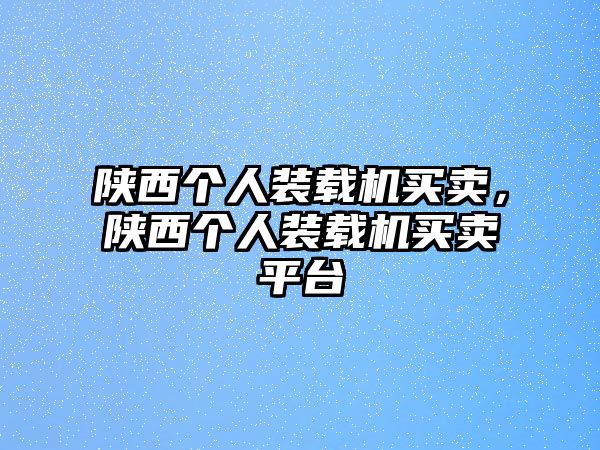 陜西個人裝載機買賣，陜西個人裝載機買賣平臺