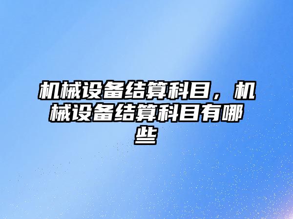 機械設備結算科目，機械設備結算科目有哪些