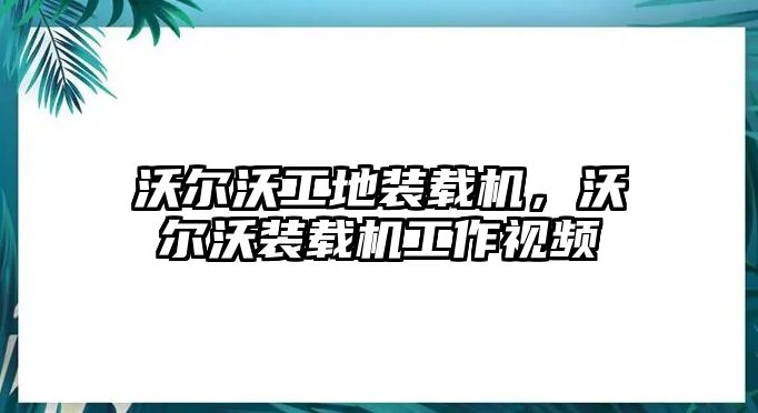 沃爾沃工地裝載機(jī)，沃爾沃裝載機(jī)工作視頻