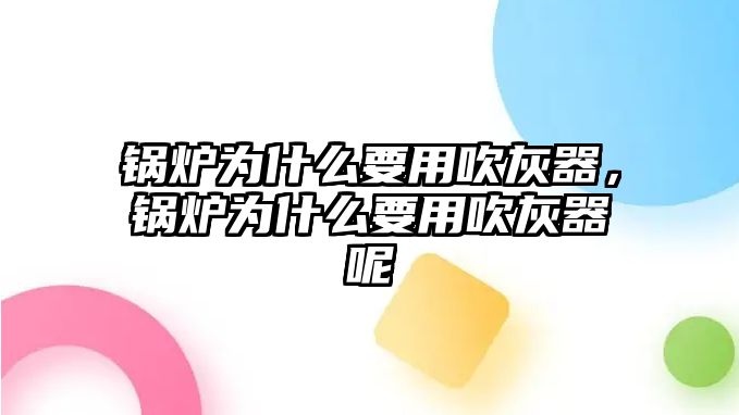 鍋爐為什么要用吹灰器，鍋爐為什么要用吹灰器呢