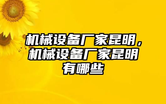 機械設備廠家昆明，機械設備廠家昆明有哪些