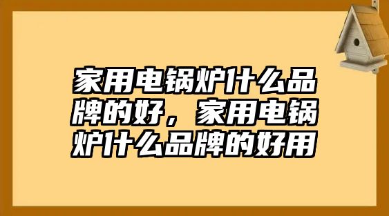 家用電鍋爐什么品牌的好，家用電鍋爐什么品牌的好用