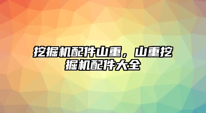 挖掘機配件山重，山重挖掘機配件大全