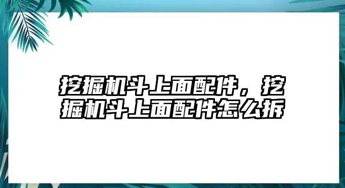 挖掘機斗上面配件，挖掘機斗上面配件怎么拆