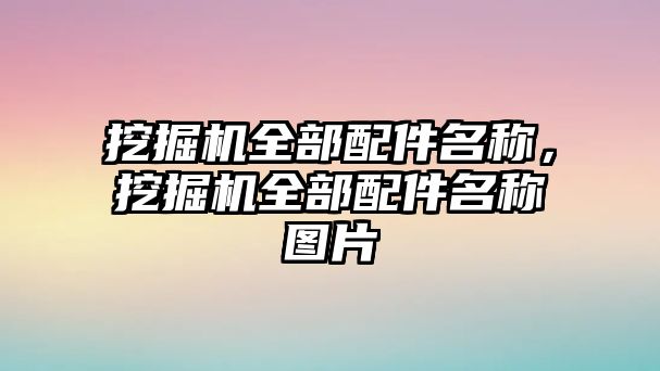 挖掘機(jī)全部配件名稱，挖掘機(jī)全部配件名稱圖片