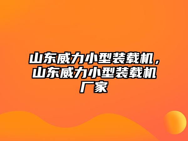 山東威力小型裝載機(jī)，山東威力小型裝載機(jī)廠家