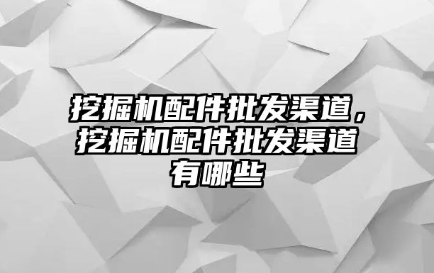 挖掘機(jī)配件批發(fā)渠道，挖掘機(jī)配件批發(fā)渠道有哪些