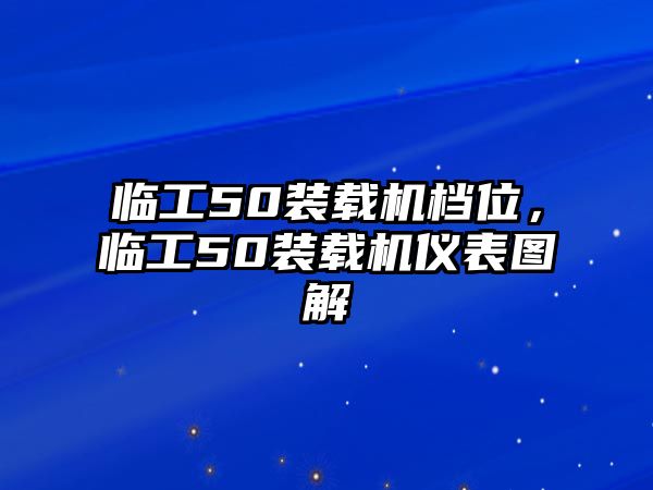 臨工50裝載機(jī)檔位，臨工50裝載機(jī)儀表圖解