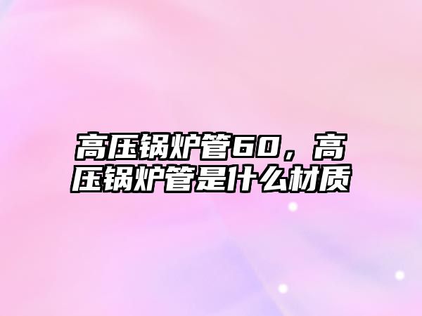 高壓鍋爐管60，高壓鍋爐管是什么材質(zhì)