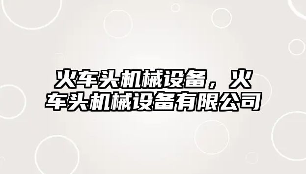 火車頭機械設(shè)備，火車頭機械設(shè)備有限公司