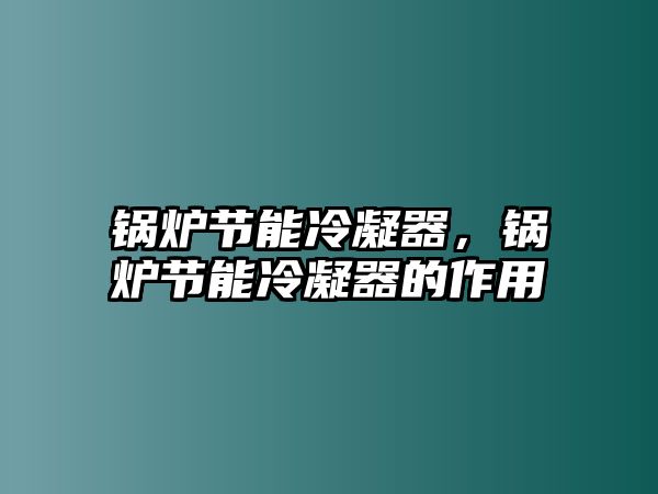 鍋爐節(jié)能冷凝器，鍋爐節(jié)能冷凝器的作用