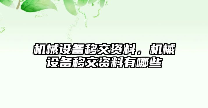 機(jī)械設(shè)備移交資料，機(jī)械設(shè)備移交資料有哪些