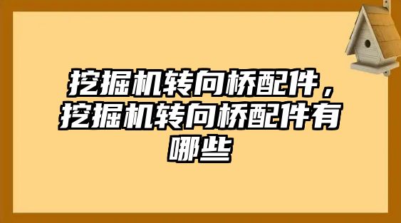 挖掘機轉向橋配件，挖掘機轉向橋配件有哪些