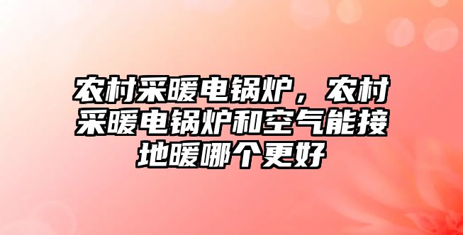 農(nóng)村采暖電鍋爐，農(nóng)村采暖電鍋爐和空氣能接地暖哪個更好