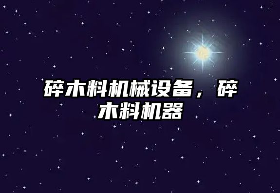 碎木料機械設(shè)備，碎木料機器