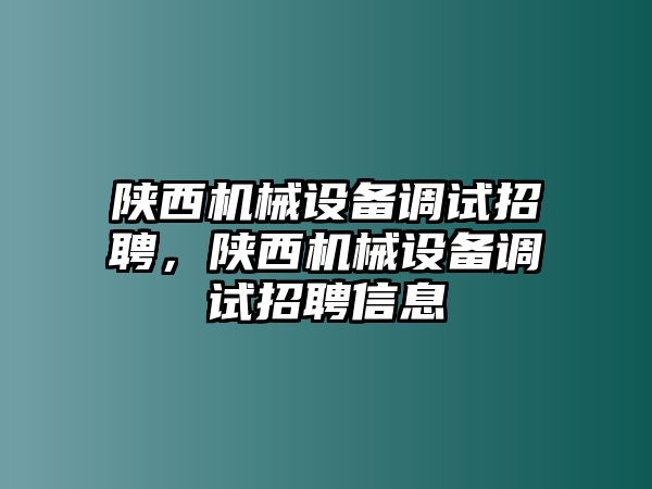 陜西機(jī)械設(shè)備調(diào)試招聘，陜西機(jī)械設(shè)備調(diào)試招聘信息