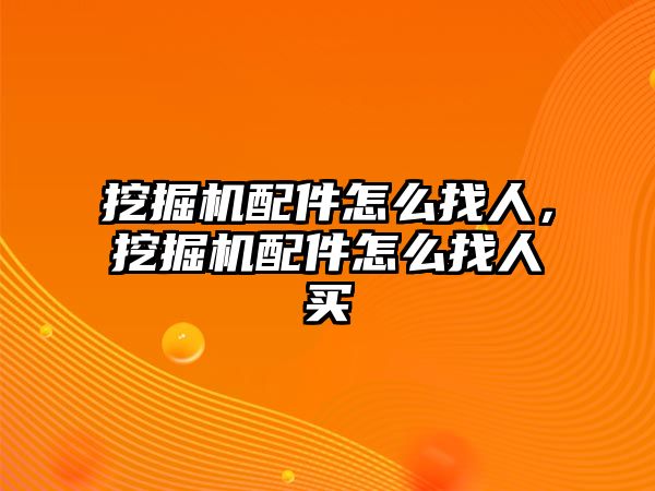 挖掘機配件怎么找人，挖掘機配件怎么找人買