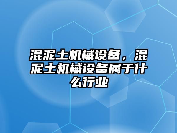 混泥土機械設備，混泥土機械設備屬于什么行業(yè)