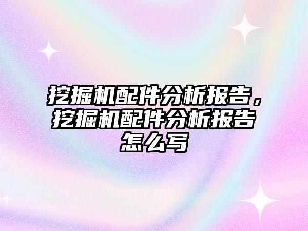 挖掘機配件分析報告，挖掘機配件分析報告怎么寫