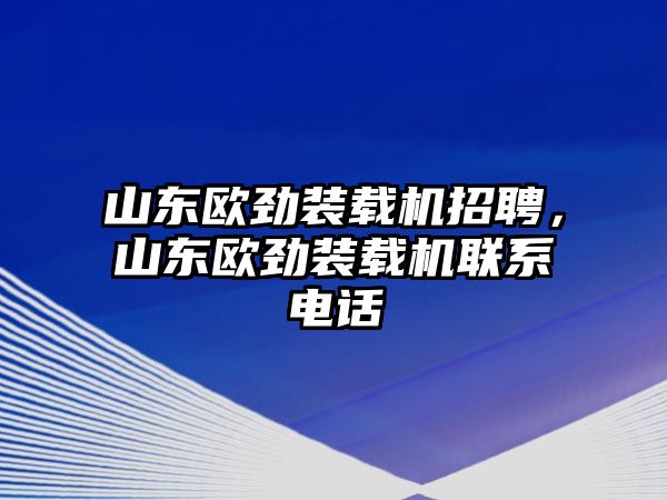 山東歐勁裝載機(jī)招聘，山東歐勁裝載機(jī)聯(lián)系電話